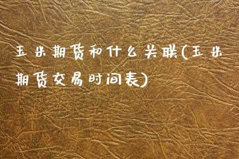 玉米期货和什么关联(玉米期货交易时间表)_https://www.zztgc.com_黄金期货_第1张