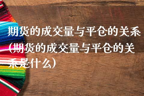 期货的成交量与平仓的关系(期货的成交量与平仓的关系是什么)_https://www.zztgc.com_期货行情_第1张