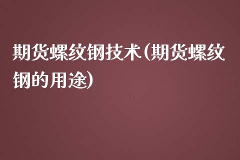 期货螺纹钢技术(期货螺纹钢的用途)_https://www.zztgc.com_期货入门_第1张