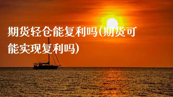 期货轻仓能复利吗(期货可能实现复利吗)_https://www.zztgc.com_原油期货_第1张