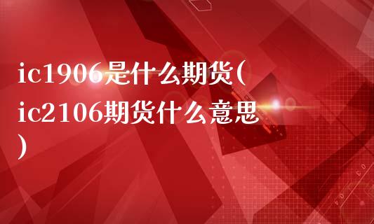 ic1906是什么期货(ic2106期货什么意思)_https://www.zztgc.com_期货直播_第1张