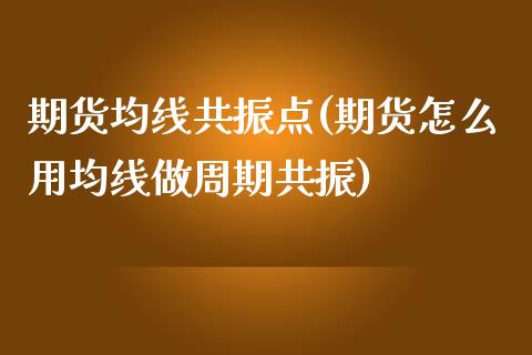 期货均线共振点(期货怎么用均线做周期共振)_https://www.zztgc.com_期货直播_第1张