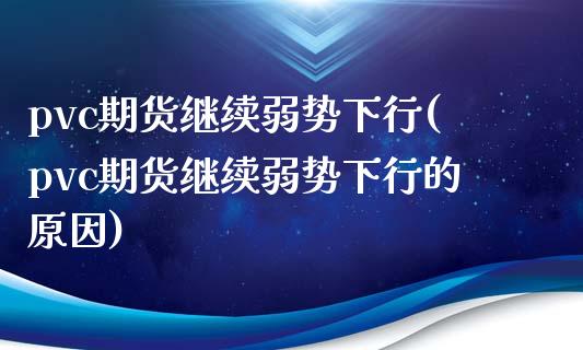 pvc期货继续弱势下行(pvc期货继续弱势下行的原因)_https://www.zztgc.com_期货入门_第1张