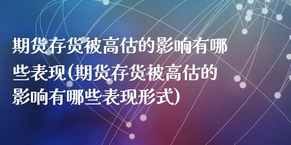 期货存货被高估的影响有哪些表现(期货存货被高估的影响有哪些表现形式)_https://www.zztgc.com_原油期货_第1张