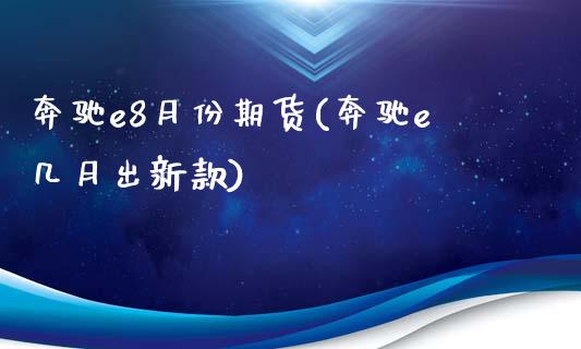 奔驰e8月份期货(奔驰e几月出新款)_https://www.zztgc.com_黄金期货_第1张