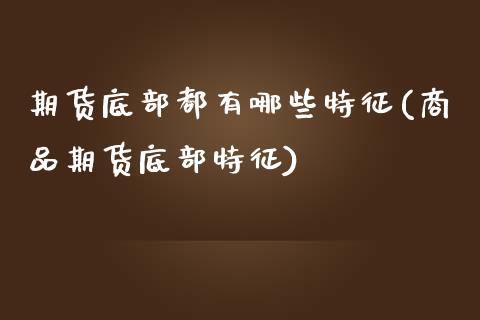 期货底部都有哪些特征(商品期货底部特征)_https://www.zztgc.com_期货入门_第1张