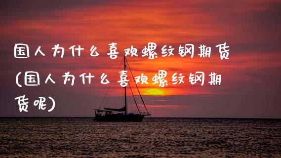 国人为什么喜欢螺纹钢期货(国人为什么喜欢螺纹钢期货呢)_https://www.zztgc.com_黄金期货_第1张