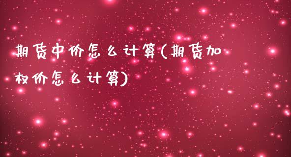 期货中价怎么计算(期货加权价怎么计算)_https://www.zztgc.com_期货开户_第1张