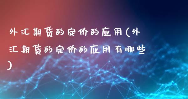 外汇期货的定价的应用(外汇期货的定价的应用有哪些)_https://www.zztgc.com_原油期货_第1张
