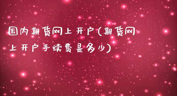 国内期货网上开户(期货网上开户手续费是多少)_https://www.zztgc.com_黄金期货_第1张