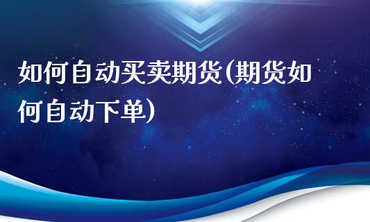 如何自动买卖期货(期货如何自动下单)_https://www.zztgc.com_黄金期货_第1张