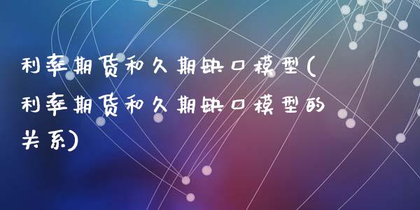 利率期货和久期缺口模型(利率期货和久期缺口模型的关系)_https://www.zztgc.com_黄金期货_第1张