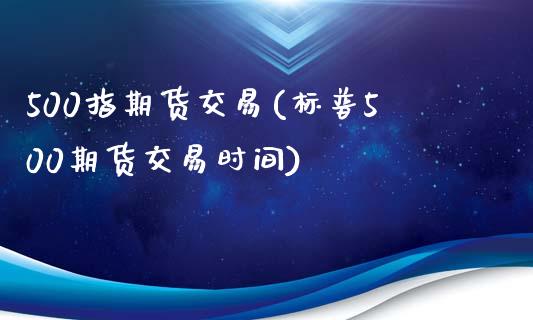 500指期货交易(标普500期货交易时间)_https://www.zztgc.com_期货行情_第1张