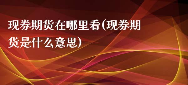 现券期货在哪里看(现券期货是什么意思)_https://www.zztgc.com_原油期货_第1张