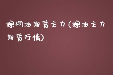 棕桐油期货主力(棕油主力期货行情)_https://www.zztgc.com_原油期货_第1张