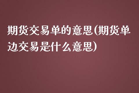 期货交易单的意思(期货单边交易是什么意思)_https://www.zztgc.com_期货入门_第1张