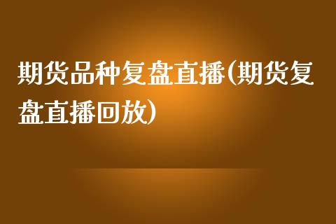 期货品种复盘直播(期货复盘直播回放)_https://www.zztgc.com_原油期货_第1张