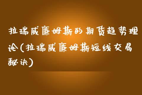 拉瑞威廉姆斯的期货趋势理论(拉瑞威廉姆斯短线交易秘诀)_https://www.zztgc.com_期货直播_第1张