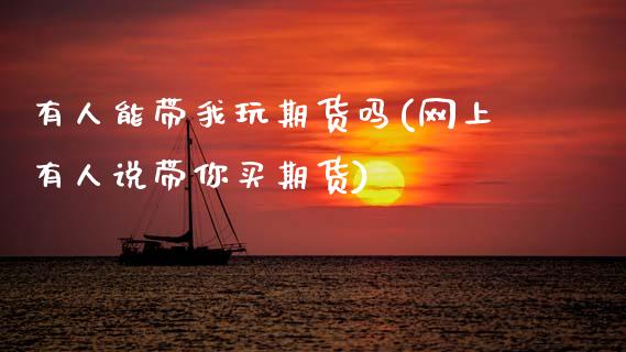 有人能带我玩期货吗(网上有人说带你买期货)_https://www.zztgc.com_期货入门_第1张