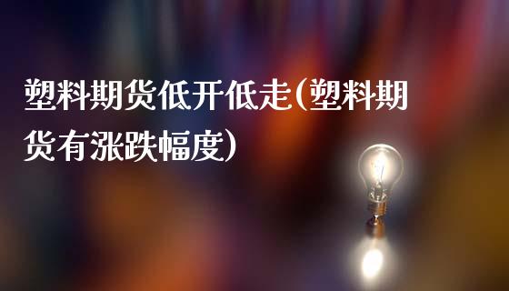 塑料期货低开低走(塑料期货有涨跌幅度)_https://www.zztgc.com_期货行情_第1张