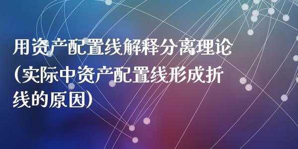 用资产配置线解释分离理论(实际中资产配置线形成折线的原因)_https://www.zztgc.com_黄金期货_第1张