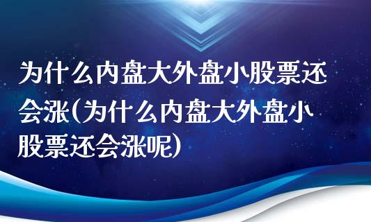 为什么内盘大外盘小股票还会涨(为什么内盘大外盘小股票还会涨呢)_https://www.zztgc.com_期货行情_第1张