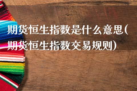 期货恒生指数是什么意思(期货恒生指数交易规则)_https://www.zztgc.com_期货直播_第1张