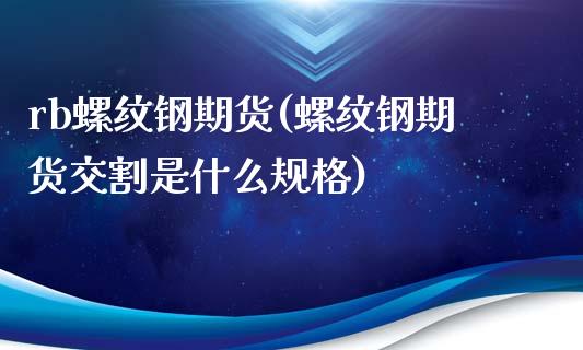 rb螺纹钢期货(螺纹钢期货交割是什么规格)_https://www.zztgc.com_黄金期货_第1张