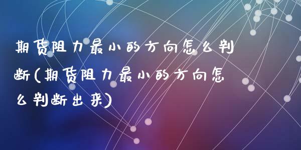 期货阻力最小的方向怎么判断(期货阻力最小的方向怎么判断出来)_https://www.zztgc.com_期货直播_第1张