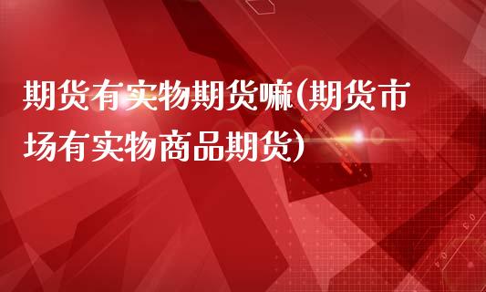 期货有实物期货嘛(期货市场有实物商品期货)_https://www.zztgc.com_期货行情_第1张