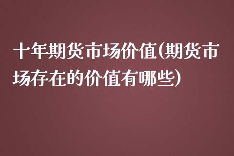 十年期货市场价值(期货市场存在的价值有哪些)_https://www.zztgc.com_期货行情_第1张