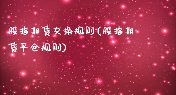 股指期货交换规则(股指期货平仓规则)_https://www.zztgc.com_期货行情_第1张