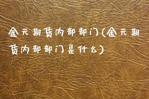 金元期货内部部门(金元期货内部部门是什么)_https://www.zztgc.com_期货行情_第1张