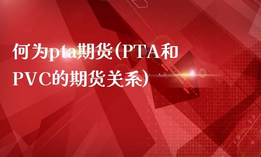 何为pta期货(PTA和PVC的期货关系)_https://www.zztgc.com_期货直播_第1张