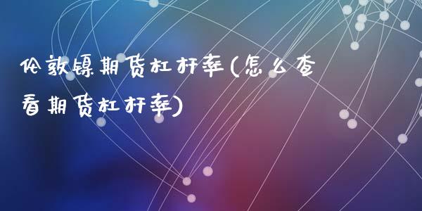 伦敦镍期货杠杆率(怎么查看期货杠杆率)_https://www.zztgc.com_期货入门_第1张