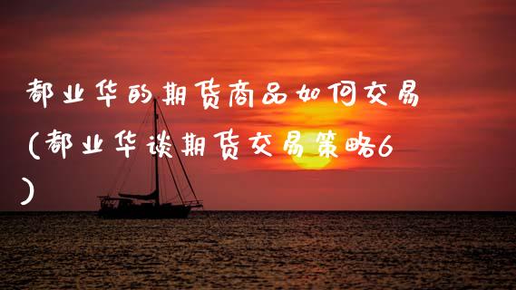 都业华的期货商品如何交易(都业华谈期货交易策略6)_https://www.zztgc.com_期货开户_第1张