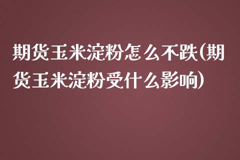 期货玉米淀粉怎么不跌(期货玉米淀粉受什么影响)_https://www.zztgc.com_原油期货_第1张