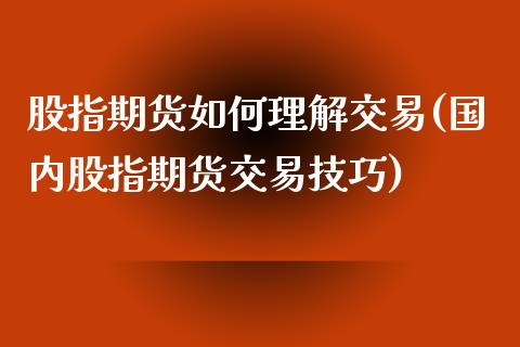 股指期货如何理解交易(国内股指期货交易技巧)_https://www.zztgc.com_原油期货_第1张