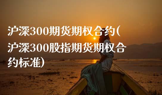 沪深300期货期权合约(沪深300股指期货期权合约标准)_https://www.zztgc.com_期货直播_第1张