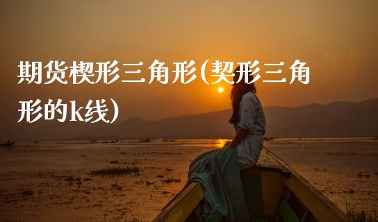 期货楔形三角形(契形三角形的k线)_https://www.zztgc.com_期货开户_第1张