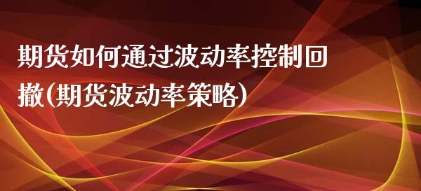 期货如何通过波动率控制回撤(期货波动率策略)_https://www.zztgc.com_原油期货_第1张