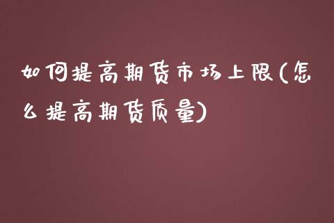 如何提高期货市场上限(怎么提高期货质量)_https://www.zztgc.com_期货行情_第1张