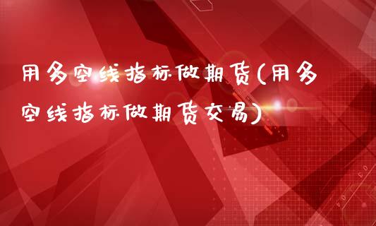 用多空线指标做期货(用多空线指标做期货交易)_https://www.zztgc.com_期货直播_第1张