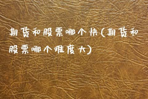 期货和股票哪个快(期货和股票哪个难度大)_https://www.zztgc.com_期货直播_第1张