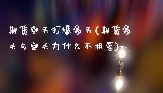 期货空头打爆多头(期货多头与空头为什么不相等)_https://www.zztgc.com_原油期货_第1张