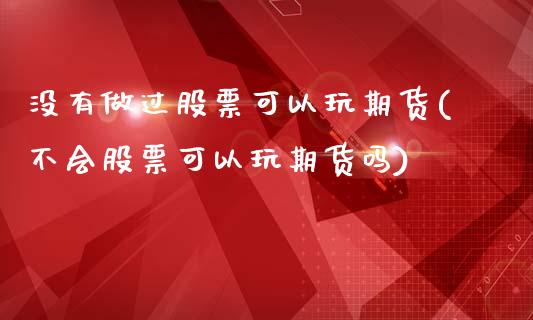 没有做过股票可以玩期货(不会股票可以玩期货吗)_https://www.zztgc.com_期货行情_第1张