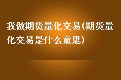 我做期货量化交易(期货量化交易是什么意思)_https://www.zztgc.com_期货行情_第1张