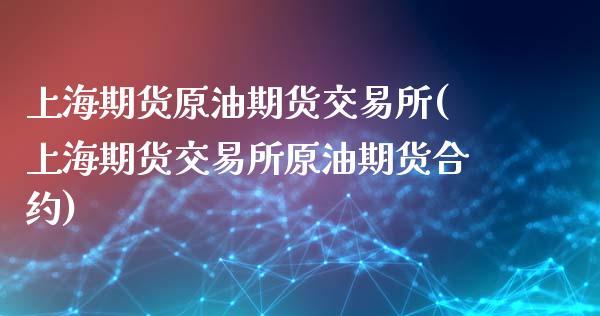 上海期货原油期货交易所(上海期货交易所原油期货合约)_https://www.zztgc.com_期货入门_第1张