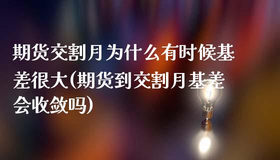 期货交割月为什么有时候基差很大(期货到交割月基差会收敛吗)_https://www.zztgc.com_期货入门_第1张