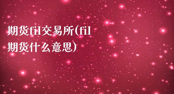 期货fil交易所(fil期货什么意思)_https://www.zztgc.com_原油期货_第1张